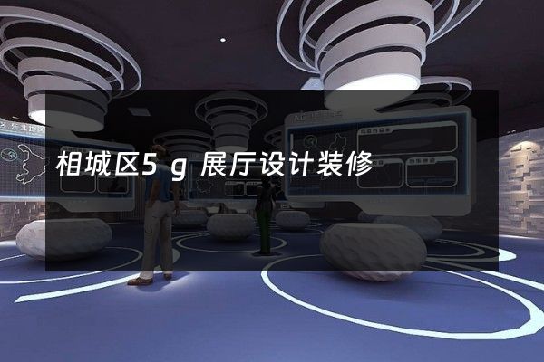 相城区5g展厅设计装修