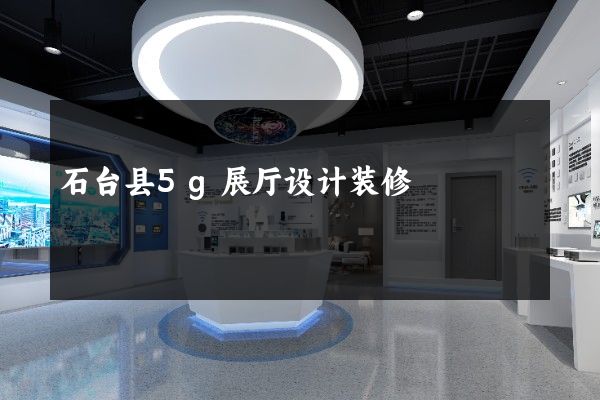 石台县5g展厅设计装修