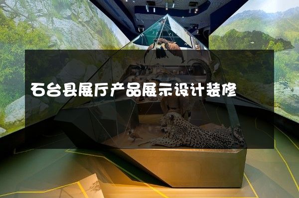 石台县展厅产品展示设计装修