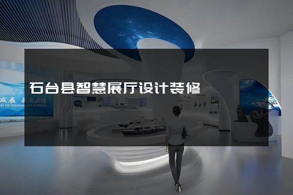 石台县智慧展厅设计装修