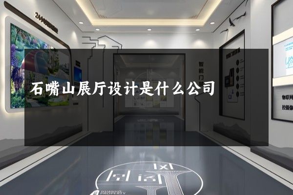 石嘴山展厅设计是什么公司