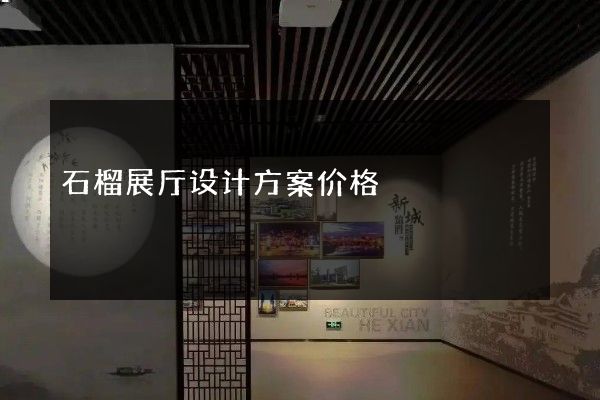 石榴展厅设计方案价格