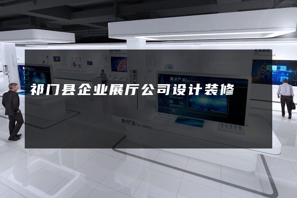 祁门县企业展厅公司设计装修