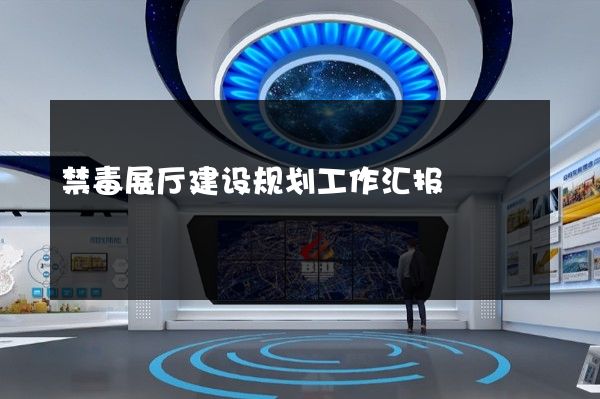 禁毒展厅建设规划工作汇报