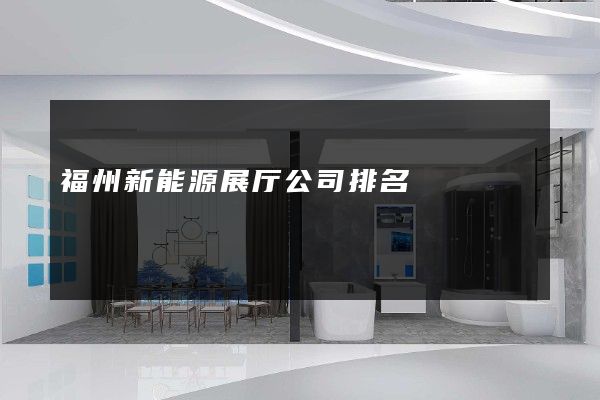 福州新能源展厅公司排名