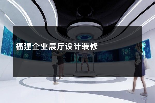 福建企业展厅设计装修