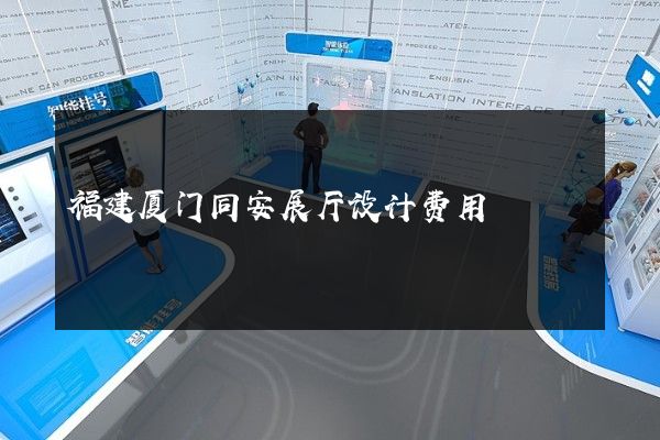 福建厦门同安展厅设计费用