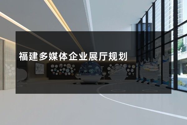 福建多媒体企业展厅规划