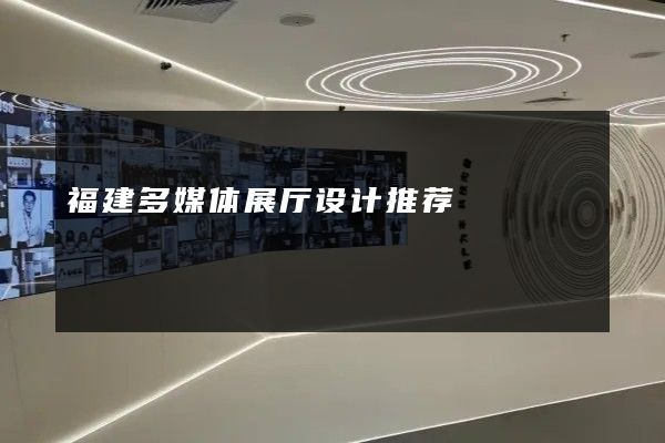 福建多媒体展厅设计推荐