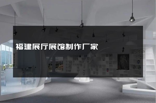 福建展厅展馆制作厂家