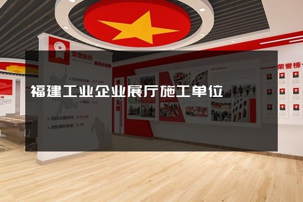 福建工业企业展厅施工单位