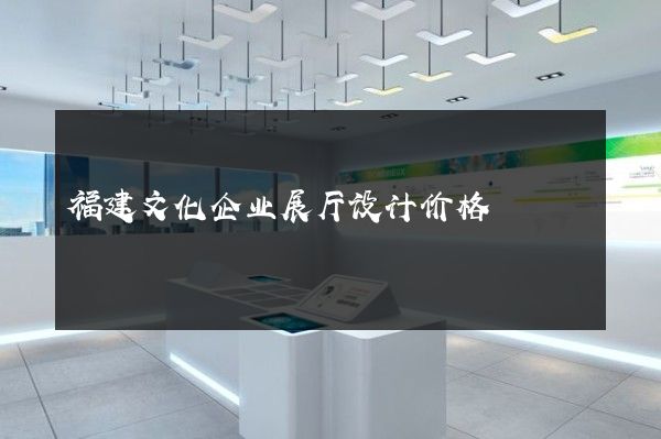 福建文化企业展厅设计价格