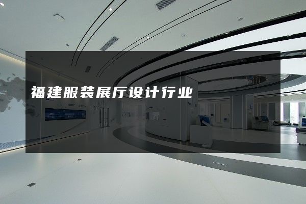 福建服装展厅设计行业