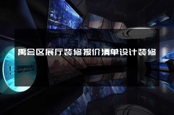 禹会区展厅装修报价清单设计装修