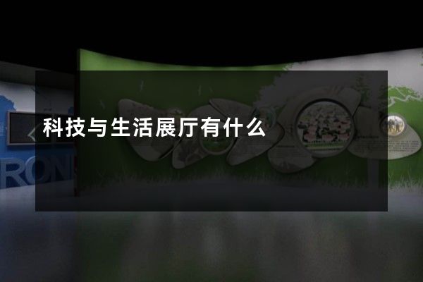 科技与生活展厅有什么