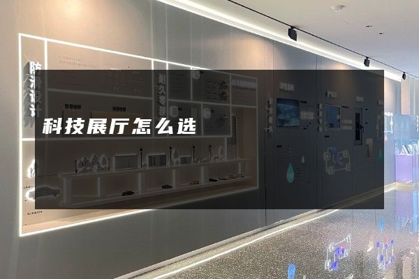 科技展厅怎么选