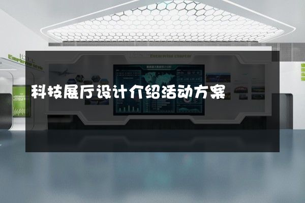 科技展厅设计介绍活动方案