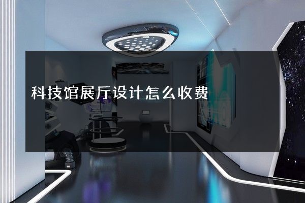 科技馆展厅设计怎么收费