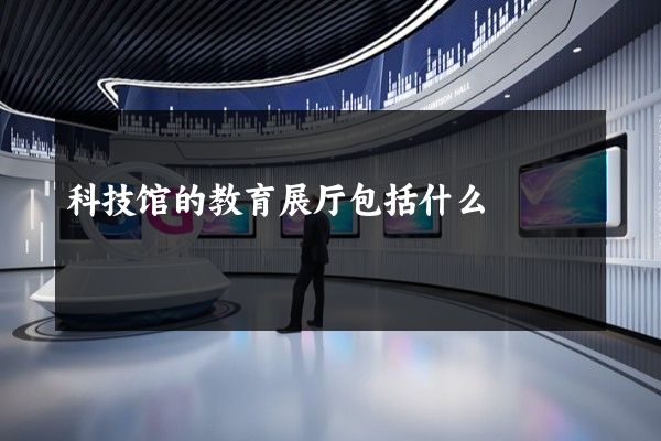 科技馆的教育展厅包括什么