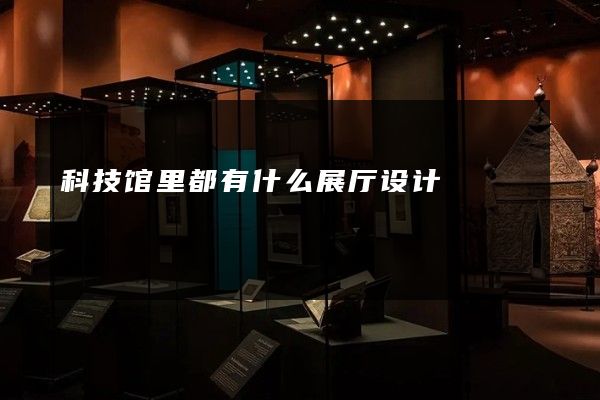 科技馆里都有什么展厅设计