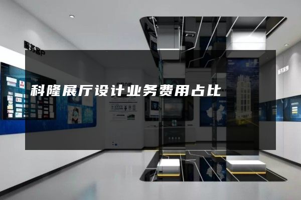 科隆展厅设计业务费用占比