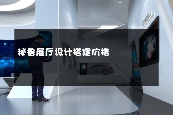 秘鲁展厅设计搭建价格