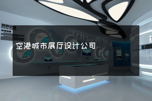 空港城市展厅设计公司