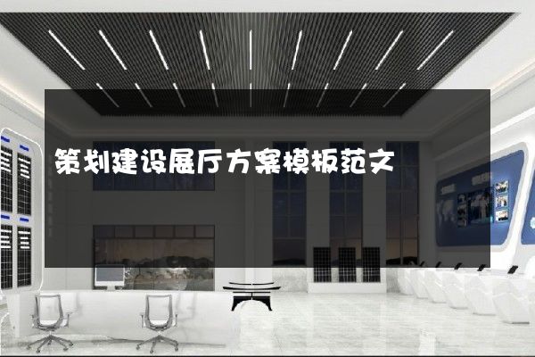 策划建设展厅方案模板范文