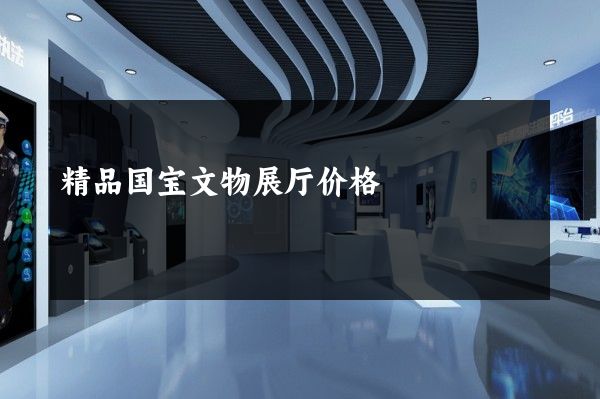 精品国宝文物展厅价格