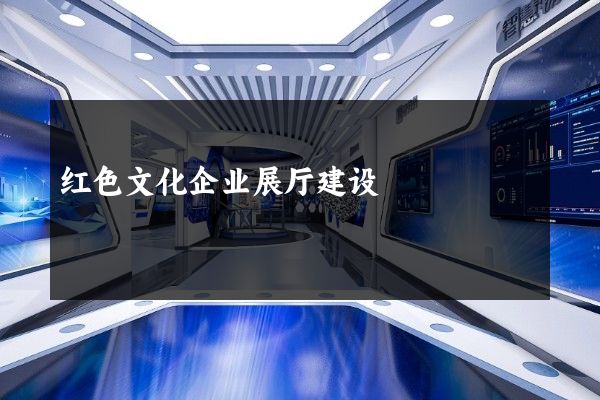 红色文化企业展厅建设