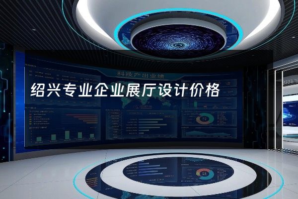 绍兴专业企业展厅设计价格