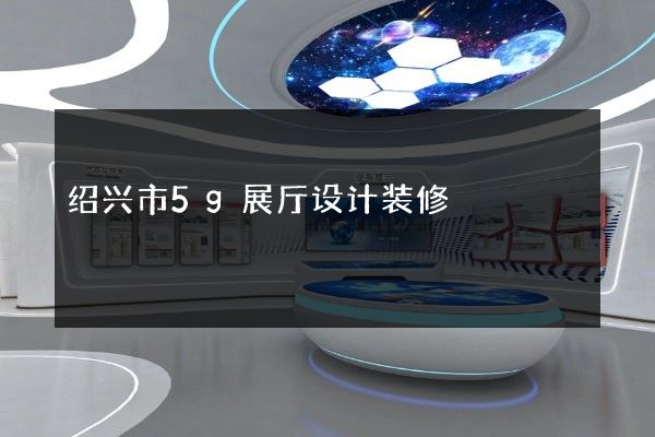 绍兴市5g展厅设计装修