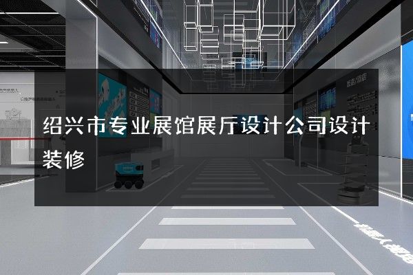 绍兴市专业展馆展厅设计公司设计装修