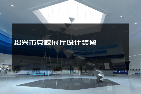 绍兴市党校展厅设计装修