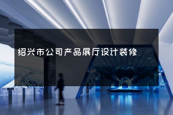 绍兴市公司产品展厅设计装修