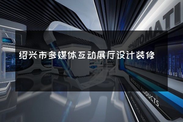 绍兴市多媒体互动展厅设计装修