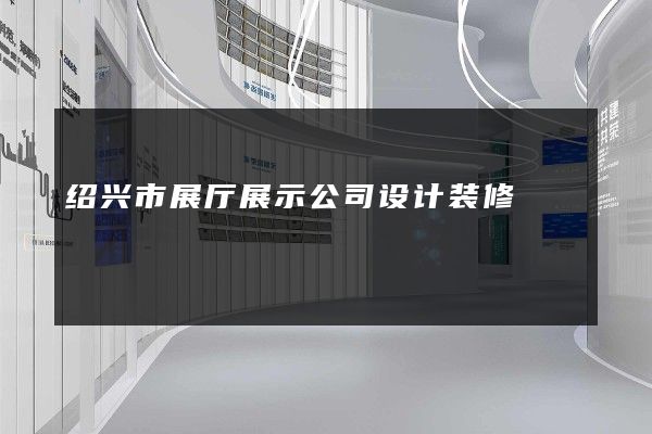 绍兴市展厅展示公司设计装修