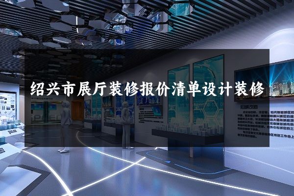 绍兴市展厅装修报价清单设计装修