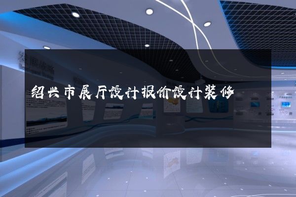 绍兴市展厅设计报价设计装修