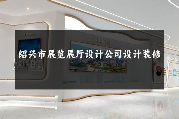 绍兴市展览展厅设计公司设计装修