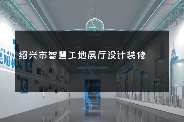 绍兴市智慧工地展厅设计装修