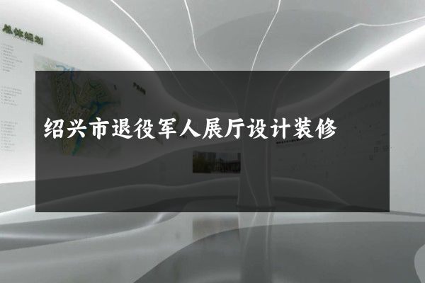 绍兴市退役军人展厅设计装修