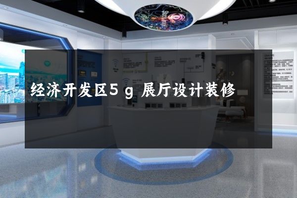 经济开发区5g展厅设计装修