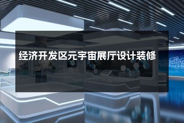 经济开发区元宇宙展厅设计装修