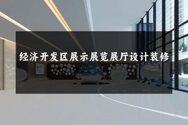 经济开发区展示展览展厅设计装修