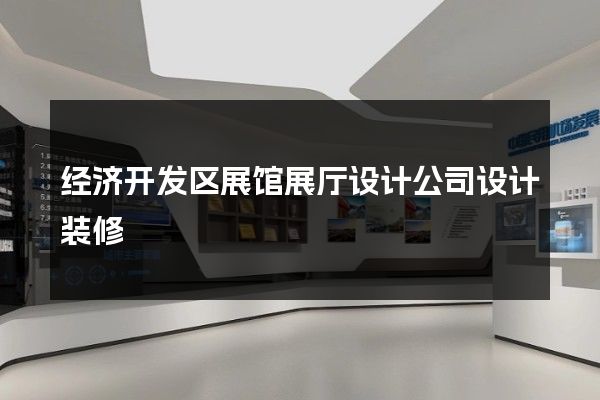 经济开发区展馆展厅设计公司设计装修