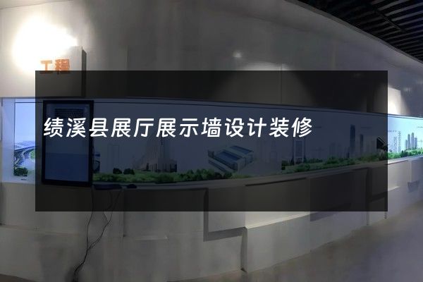 绩溪县展厅展示墙设计装修