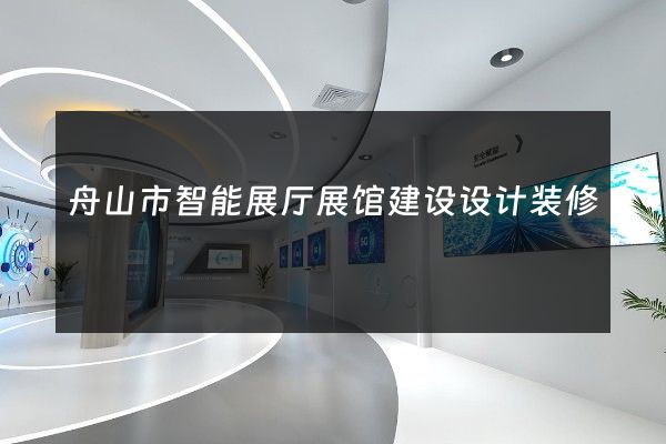 舟山市智能展厅展馆建设设计装修