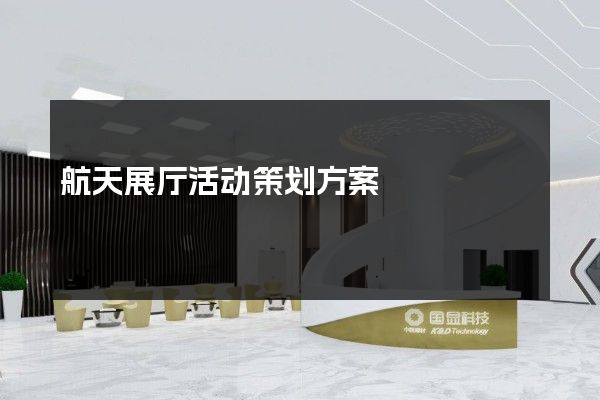 航天展厅活动策划方案