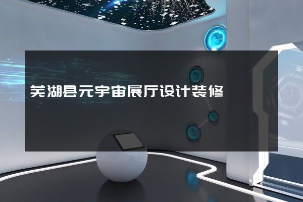 芜湖县元宇宙展厅设计装修